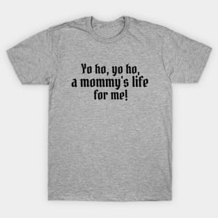 Yo ho, yo ho, a mommy's life for me! T-Shirt